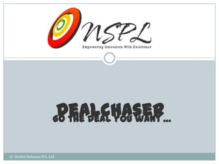 Dealchaser…
                         Go the Deal you want


© NetSet Software Pvt. Ltd
 