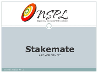 Stakemate
                               ARE YOU GAME??




© NetSet Software Pvt. Ltd
 