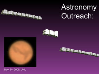 Adventures Strategies and Astronomy Outreach: Nov. 5 th , 2005, UNL 