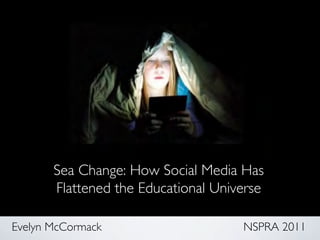 Sea Change: How Social Media Has 
       Flattened the Educational Universe	


Evelyn McCormack                       NSPRA 2011	

 