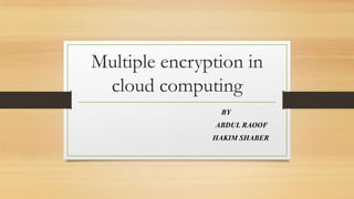 Multiple encryption in
cloud computing
BY
ABDUL RAOOF
HAKIM SHABER

 
