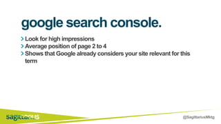@SagittariusMktg
Look for high impressions
Average position of page 2 to 4
Shows that Google already considers your site relevant for this
term
google search console.
 