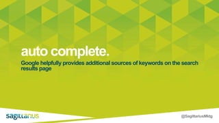 @SagittariusMktg
auto complete.
Google helpfully provides additional sources of keywords on the search
results page
 