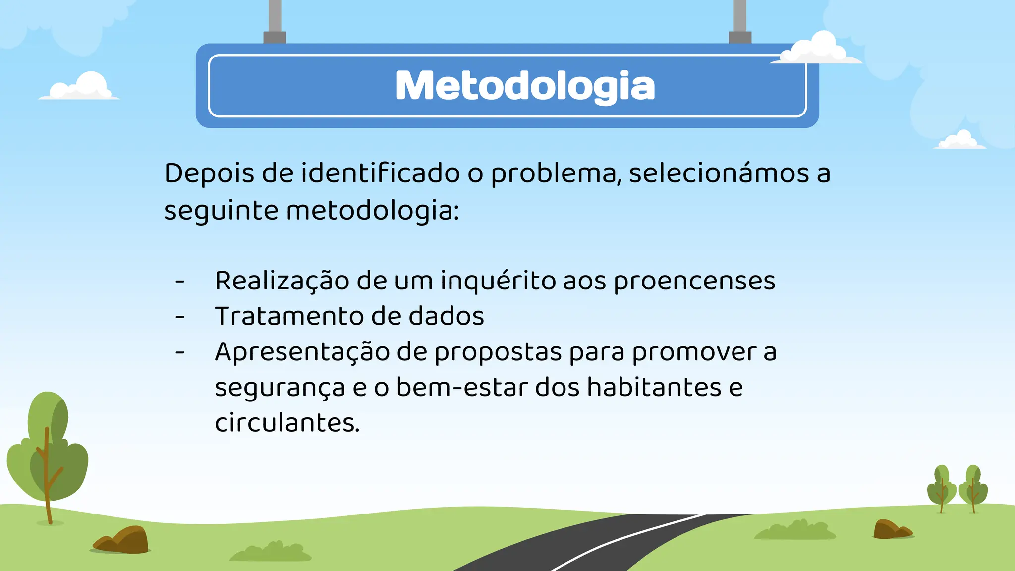 Metodologia
Depois de identificado o problema, selecionámos a
seguinte metodologia:
- Realização de um inquérito aos proencenses
- Tratamento de dados
- Apresentação de propostas para promover a
segurança e o bem-estar dos habitantes e
circulantes.
 