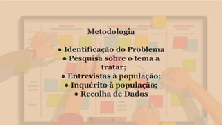 Metodologia
● Identificação do Problema
● Pesquisa sobre o tema a
tratar;
● Entrevistas à população;
● Inquérito à população;
● Recolha de Dados
 