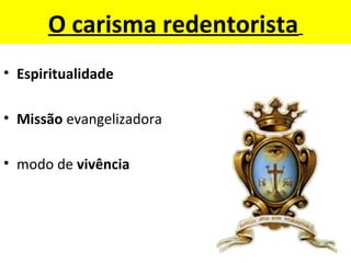 O carisma redentorista
• Espiritualidade
• Missão evangelizadora
• modo de vivência
 