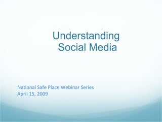 Understanding  Social Media National Safe Place Webinar Series April 15, 2009 