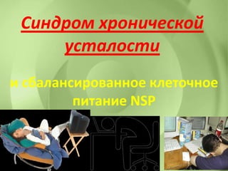 Синдром хроническойСиндром хронической
усталостиусталости
и сбалансированное клеточноеи сбалансированное клеточное
питание NSPпитание NSP
 