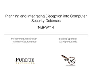 Planning and Integrating Deception into Computer 
Security Defenses 
! 
NSPW’14 
Mohammed Almeshekah 
malmeshe@purdue.edu 
Eugene Spafford 
spaf@purdue.edu 
 