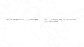 for iterating_var in sequence:
statements(s)
while expression: statement(s)
 