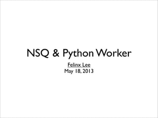 NSQ & Python Worker
Felinx Lee
May 18, 2013
 