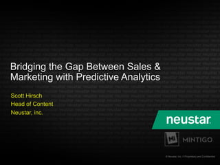 © Neustar, Inc. // Proprietary and Confidential
Scott Hirsch
Head of Content
Neustar, inc.
Bridging the Gap Between Sales &
Marketing with Predictive Analytics
 