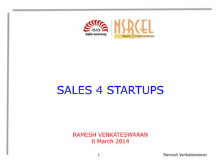 SALES 4 STARTUPS

RAMESH VENKATESWARAN
8 March 2014
1

Ramesh Venkateswaran

 