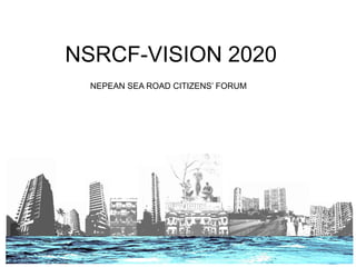 NSRCF-VISION 2020 Kadri Consultants Pvt.Ltd.
NEPEAN SEA ROAD CITIZENS’ FORUM
NSRCF-VISION 2020
 