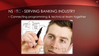 • Connecting programming & technical team together
NS RTC - SERVING BANKING INDUSTRY
 