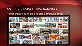 • Inter-Branch connections and communications.
NS RTC - SERVING INTRA BANKING
 