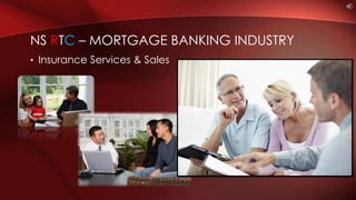 • Insurance Services & Sales
NS RTC – MORTGAGE BANKING INDUSTRY
 