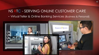 • Virtual Teller & Online Banking Services (Business & Personal)
NS RTC - SERVING ONLINE CUSTOMER CARE
 
