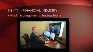 • Wealth Management & Trading Rooms
NS RTC - FINANCIAL INDUSTRY
 