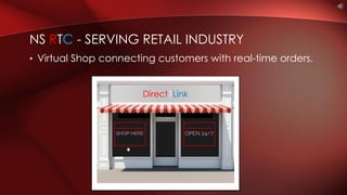 • Virtual Shop connecting customers with real-time orders.
NS RTC - SERVING RETAIL INDUSTRY
Direct1Link
 
