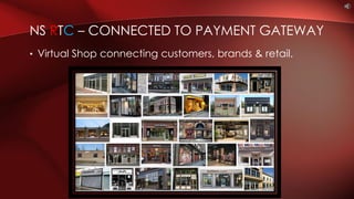 • Virtual Shop connecting customers, brands & retail.
NS RTC – CONNECTED TO PAYMENT GATEWAY
 
