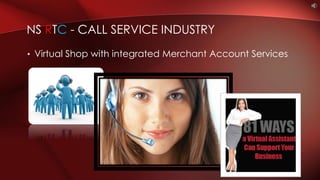 • Virtual Shop with integrated Merchant Account Services
NS RTC - CALL SERVICE INDUSTRY
 