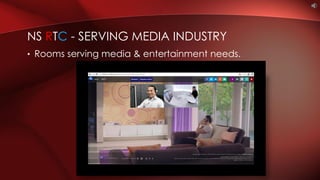• Rooms serving media & entertainment needs.
NS RTC - SERVING MEDIA INDUSTRY
 