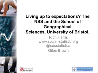 Living up to expectations? The NSS and the School of Geographical Sciences, University of Bristol. Rich Harriswww.social-statistic.org@socstatistics Giles Brown 
