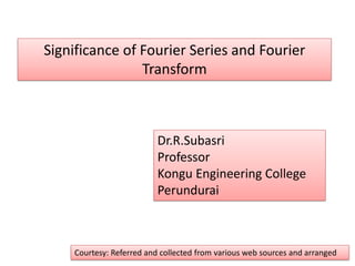 Significance of Fourier Series and Fourier
Transform
Dr.R.Subasri
Professor
Kongu Engineering College
Perundurai
Courtesy: Referred and collected from various web sources and arranged
 