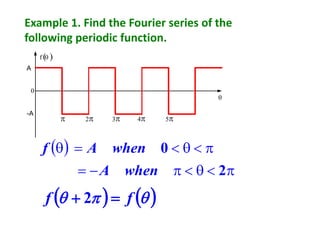 Example 1. Find the Fourier series of the
following periodic function.
0

f ( )
 2 3 4 5
A
-A
( )
−=
=
2
0
whenA
whenAf
( ) ( ) ff =+ 2
 