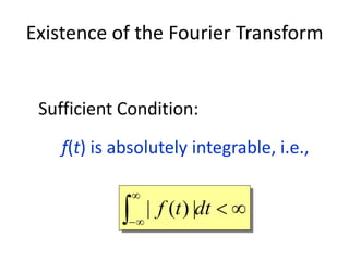 Existence of the Fourier Transform


−
dttf |)(|
Sufficient Condition:
f(t) is absolutely integrable, i.e.,
 