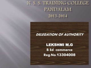 DELEGATION OF AUTHORITY 
LEKSHMI M.G 
B Ed commerce 
Reg.No.13304008 
 