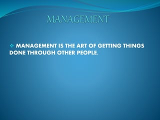  MANAGEMENT IS THE ART OF GETTING THINGS 
DONE THROUGH OTHER PEOPLE. 
 