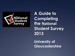 A Guide to
Completing
the National
Student Survey
2013
University of
Gloucestershire
 