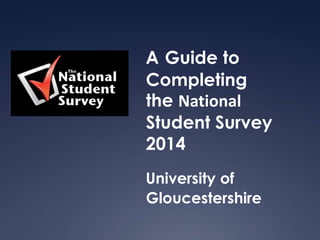A Guide to
Completing
the National
Student Survey
2014
University of
Gloucestershire

 