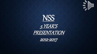 NSS
5 YEAR’S
PRESENTATION
2012-2017
 