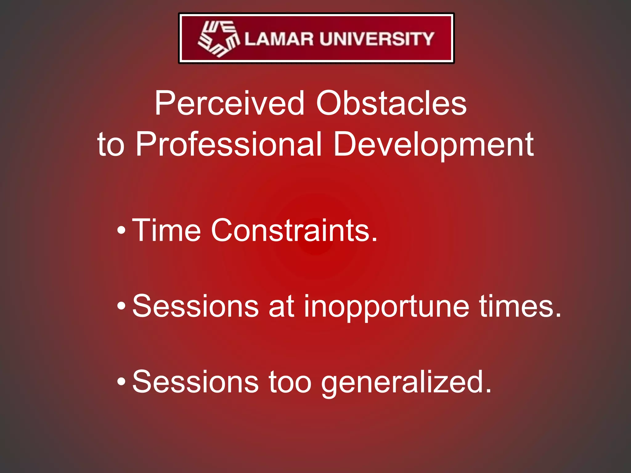 Perceived Obstacles
to Professional Development
•Time Constraints.
•Sessions at inopportune times.
•Sessions too generalized.
 