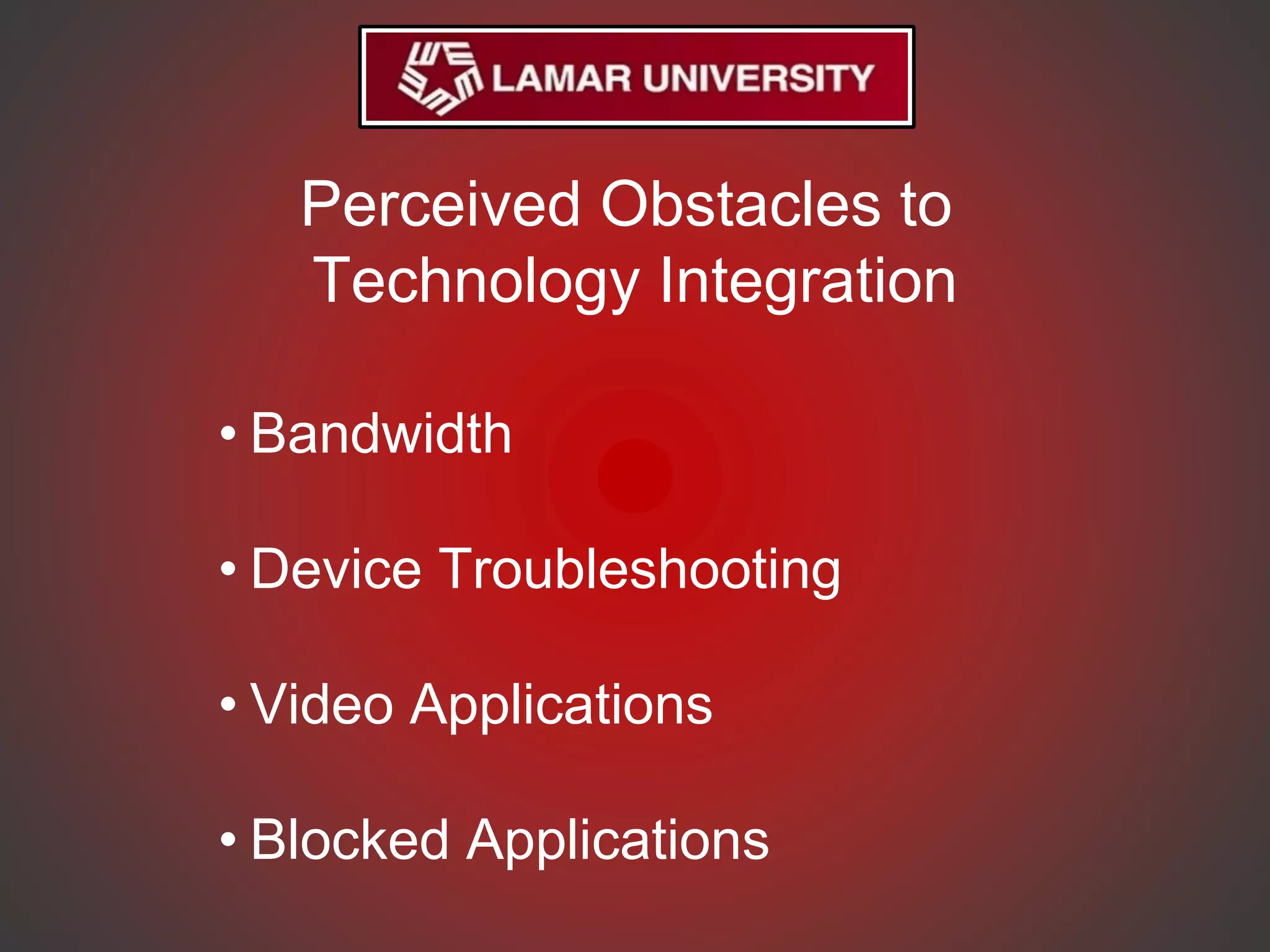 Perceived Obstacles to
Technology Integration
• Bandwidth
• Device Troubleshooting
• Video Applications
• Blocked Applications
 