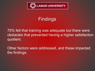 75% felt that training was adequate but there were
obstacles that prevented having a higher satisfaction
quotient.
Other factors were addressed, and these impacted
the findings.
Findings
 