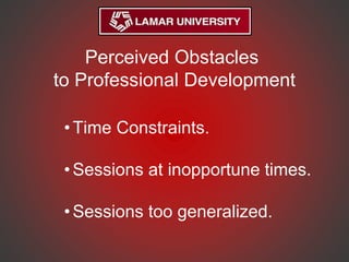 Perceived Obstacles
to Professional Development
•Time Constraints.
•Sessions at inopportune times.
•Sessions too generalized.
 