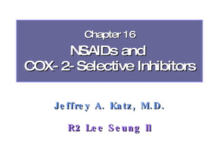 Chapter 16
      NSAIDs and
COX- 2- Selective Inhibitors

    Je ffre y A. Ka tz , M. D .

       R2 Le e S e un g Il
 