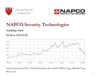 1
NAPCO Security Technologies
NASDAQ: NSSC
$17.88 as of 03/25/20
Kevin Chen, Jacob Khan, Nicole Rozelman, Tom Slack, William Tang, Michelle Tong
Sherry Xie
 
