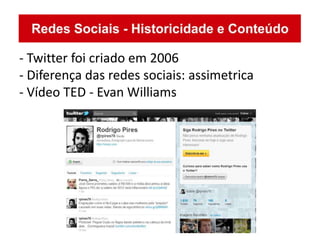 - Twitter foi criado em 2006
- Diferença das redes sociais: assimetrica
- Vídeo TED - Evan Williams
 