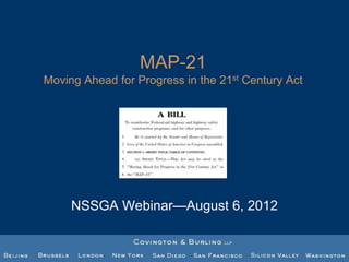 MAP-21
Moving Ahead for Progress in the 21st Century Act




     NSSGA Webinar—August 6, 2012
 