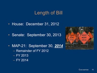 Length of Bill

• House: December 31, 2012

• Senate: September 30, 2013

• MAP-21: September 30, 2014
  – Remainder of FY 2012
  – FY 2013
  – FY 2014

                                10
 
