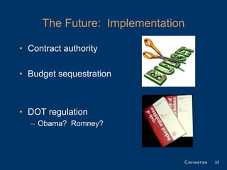 The Future: Implementation

• Contract authority

• Budget sequestration



• DOT regulation
  – Obama? Romney?



                                  33
 