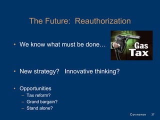 The Future: Reauthorization

• We know what must be done…



• New strategy? Innovative thinking?

• Opportunities
   – Tax reform?
   – Grand bargain?
   – Stand alone?
                                       37
 