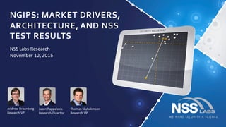 NGIPS:  MARKET  DRIVERS,  
ARCHITECTURE,  AND  NSS  
TEST  RESULTS
NSS	
  Labs	
  Research	
  
November	
  12,	
  2015
Jason	
  Pappalexis
Research	
  Director
Andrew	
  Braunberg
Research	
  VP	
  
Thomas	
  Skybakmoen
Research	
  VP
 