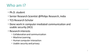 Who	am	I?
 Ph.D.	student
 Senior	Research	Scientist	@Philips	Research,	India	
 TCS	Research	Scholar
 Done	work	in	comp...