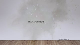 THE ATMOSPHERE
NATURAL SCIENCES
 